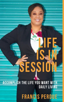 Life Is In Session: Accomplish The Life You Want With Daily Living