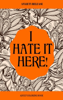 I Hate It Here: Anxiety Release Adult Coloring Book