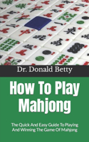 How To Play Mahjong: The Quick And Easy Guide To Playing And Winning The Game Of Mahjong