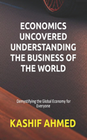 Economics uncovered understanding the business of the world.