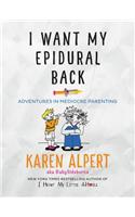 I Want My Epidural Back: Adventures in Mediocre Parenting