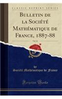 Bulletin de la Société Mathématique de France, 1887-88, Vol. 16 (Classic Reprint): (French)