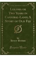 Loloma or Two Years in Cannibal-Land; A Story of Old Fiji (Classic Reprint)