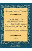 Calendar of the Manuscripts of the Most Hon. the Marquess of Salisbury, &c., &c., &c, Vol. 15: Preserved at Hatfield House, Hertfordshire (Classic Reprint)