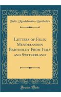 Letters of Felix Mendelssohn Bartholdy from Italy and Switzerland (Classic Reprint)