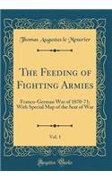 The Feeding of Fighting Armies, Vol. 1: Franco-German War of 1870-71; With Special Map of the Seat of War (Classic Reprint)