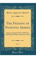 The Feeding of Fighting Armies, Vol. 1: Franco-German War of 1870-71; With Special Map of the Seat of War (Classic Reprint)