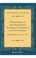 Proceedings of the Fourteenth National Conference on City Planning: Springfield, Mass; June 5-7, 1922 (Classic Reprint)