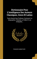 Dictionnaire Pour L'intelligence Des Auteurs Classiques, Grecs Et Latins