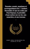 Pensées, essais, maximes et correspondance de J. Joubert. Recueillis et mis en ordre par Paul Raynal, et précédés d'une notice sur sa vie, son caractère, et ses travaux