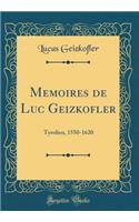 Memoires de Luc Geizkofler: Tyrolien, 1550-1620 (Classic Reprint)