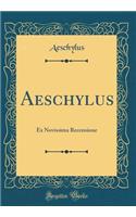 Aeschylus: Ex Novissima Recensione (Classic Reprint)