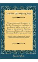 A Rejoinder to the Statement of Rev. Dr. Workman, on the Report of the Committee Appointed by the Board of Governors of Wesleyan Theological College, Montreal, to Consider His Doctrinal Attitude: Published by Authority of the Board, After Dr. Workm: Published by Authority of the Board, After Dr. Workman Publ