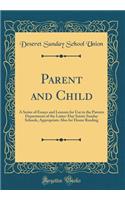 Parent and Child: A Series of Essays and Lessons for Use in the Parents Department of the Latter-Day Saints Sunday Schools, Appropriate Also for Home Reading (Classic Reprint)