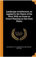 Landscape Architecture, as Applied to the Wants of the West; With an Essay on Forest Planting on the Great Plains