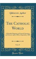 The Catholic World, Vol. 47: A Monthly Magazine of General Literature and Science; April, 1888, to September, 1888 (Classic Reprint): A Monthly Magazine of General Literature and Science; April, 1888, to September, 1888 (Classic Reprint)