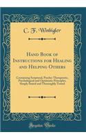 Hand Book of Instructions for Healing and Helping Others: Containing Scriptural, Psycho-Therapeutic, Psychological and Optimistic Principles, Simply Stated and Thoroughly Tested (Classic Reprint)