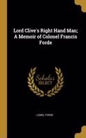 Lord Clive's Right Hand Man; A Memoir of Colonel Francis Forde