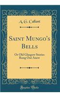 Saint Mungo's Bells: Or Old Glasgow Stories Rung Out Anew (Classic Reprint)