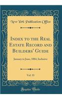 Index to the Real Estate Record and Builders' Guide, Vol. 33: January to June, 1884, Inclusive (Classic Reprint)