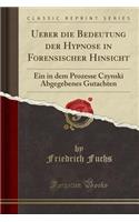 Ueber Die Bedeutung Der Hypnose in Forensischer Hinsicht: Ein in Dem Prozesse Czynski Abgegebenes Gutachten (Classic Reprint): Ein in Dem Prozesse Czynski Abgegebenes Gutachten (Classic Reprint)