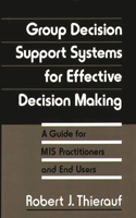 Group Decision Support Systems for Effective Decision Making: A Guide for MIS Practitioners and End Users