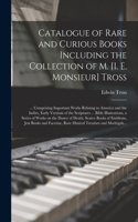 Catalogue of Rare and Curious Books Including the Collection of M. [i. E. Monsieur] Tross [microform]