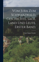 Vom Jura zum Schwarzwald. Geschichte, Sage, Land und Leute. Erster Band.