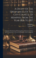 A Digest Of The Ordinances Of The City Council Of Memphis, From The Year 1826 To 1857