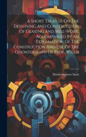 Short Treatise On The Designing And Construction Of Gearing And Mill-work. Accompanied By An Explanation Of The Construction And Use Of The Odontograph Of Prof. Willis
