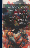 Account of the Natives of the Tonga Islands, in the South Pacific Ocean; Volume 2