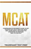 MCAT: Comprehensive Beginners guide to get started with MCAT Practice Tests and Learn the Simple and Effective Strategies of performing well in the MCAT