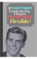 If Everything's Exactly The Way I Want It I'm Totally Flexible!: Sarcastic Man Quote Journal - Lined Funny Quote Journal for Men (120 pages)