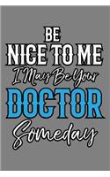 Be Nice To Me I May Be Your Doctor someday: With a matte, full-color soft cover this Cornell lined notebook is the ideal size (6x9in) 54 pages to write in. It makes an excellent gift too