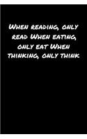 When Reading Only Read When Eating Only Eat When Thinking Only Think: A soft cover blank lined journal to jot down ideas, memories, goals, and anything else that comes to mind.