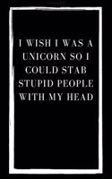 I Wish I Was A Unicorn So I Could Stab Stupid People With My Head: Blank Lined Notebook Journal & Planner - Funny Humor Animal Notebook Gift