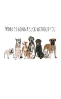Work is gonna suck without you.
