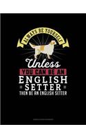 Always Be Yourself Unless You Can Be an English Setter Then Be an English Setter