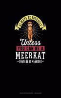 Always Be Yourself Unless You Can Be A Meerkat Then Be A Meerkat