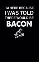 I'm Here Because I Was Told There Would Be Bacon: 100 page Blank lined 6 x 9 Food Lover journal to jot down your ideas and notes