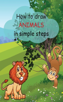 How to Draw Animals: The Easiest Way Step-by-Step Animals Drawing Book For Kids Aged 4 - 8, 8 - 13 I Simple Techniques and Step-by-Step Drawings for Kids I Cute Animals