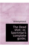 The Dead Shot; Or, Sportman's Complete Guide;