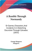 A Ramble Through Normandy: Or Scenes, Characters, And Incidents In A Sketching Excursion Through Calvados (1855)