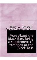 More about the Black Bass Being a Supplement to the Book of the Black Bass