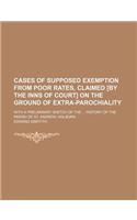 Cases of Supposed Exemption from Poor Rates, Claimed [By the Inns of Court] on the Ground of Extra-Parochiality; With a Preliminary Sketch of the Hist: (English)