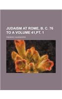 Judaism at Rome, B. C. 76 to a Volume 41, PT. 1