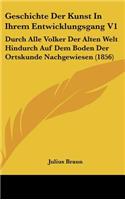 Geschichte Der Kunst in Ihrem Entwicklungsgang V1: Durch Alle Volker Der Alten Welt Hindurch Auf Dem Boden Der Ortskunde Nachgewiesen (1856)