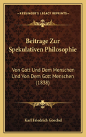 Beitrage Zur Spekulativen Philosophie: Von Gott Und Dem Menschen Und Von Dem Gott Menschen (1838)