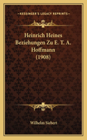 Heinrich Heines Beziehungen Zu E. T. A. Hoffmann (1908)
