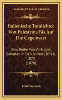 Italienische Tondichter Von Palestrina Bis Auf Die Gegenwart: Eine Reihe Von Vortragen, Gehalten in Den Jahren 1874 U. 1875 (1876)